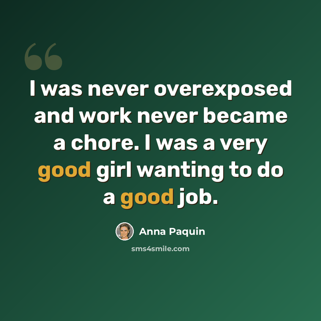 “I was never overexposed and work never became a chore. I was a very good girl wanting to do a good job.” quote by Anna Paquin
