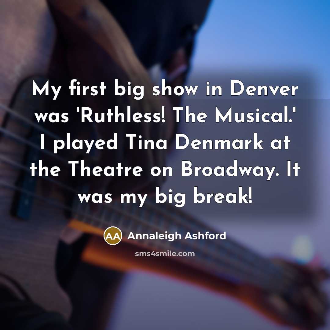 “My first big show in Denver was 'Ruthless! The Musical.' I played Tina Denmark at the Theatre on Broadway. It was my big break!” quote by Annaleigh Ashford