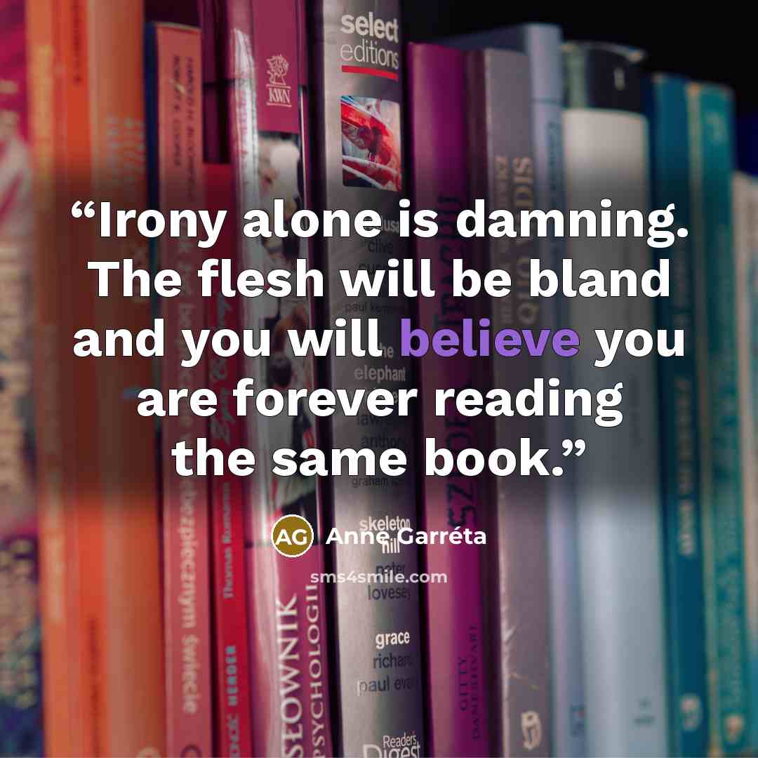 “Irony alone is damning. The flesh will be bland and you will believe you are forever reading the same book.” quote by Anne Garréta