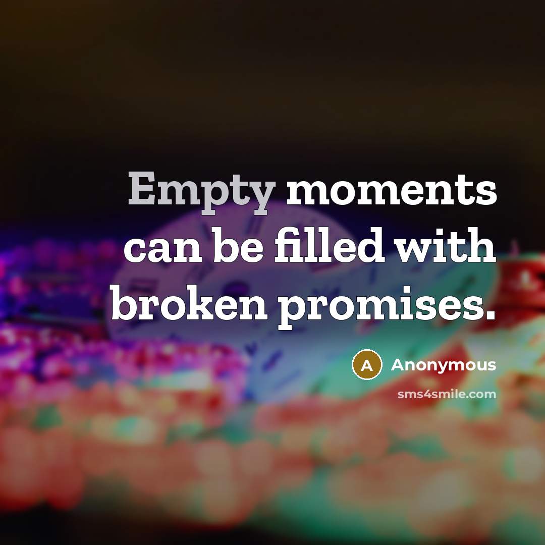 “Empty moments can be filled with broken promises.” quote by Anonymous