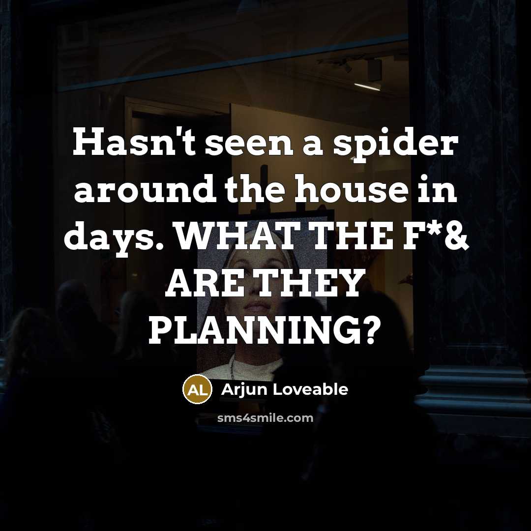 “Hasn't seen a spider around the house in days. WHAT THE F*& ARE THEY PLANNING?” quote by Arjun Loveable