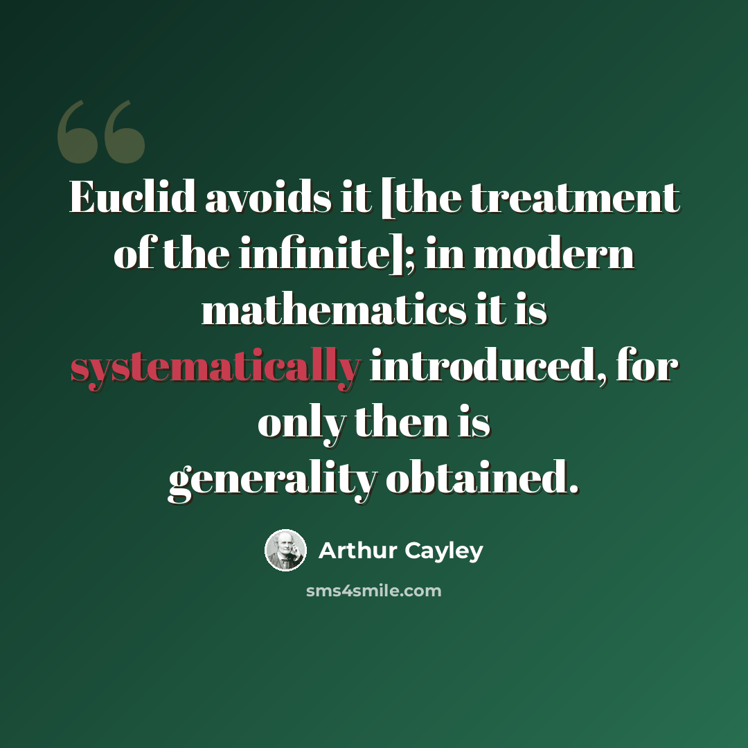 “Euclid avoids it [the treatment of the infinite]; in modern mathematics it is systematically introduced, for only then is generality obtained.” quote by Arthur Cayley