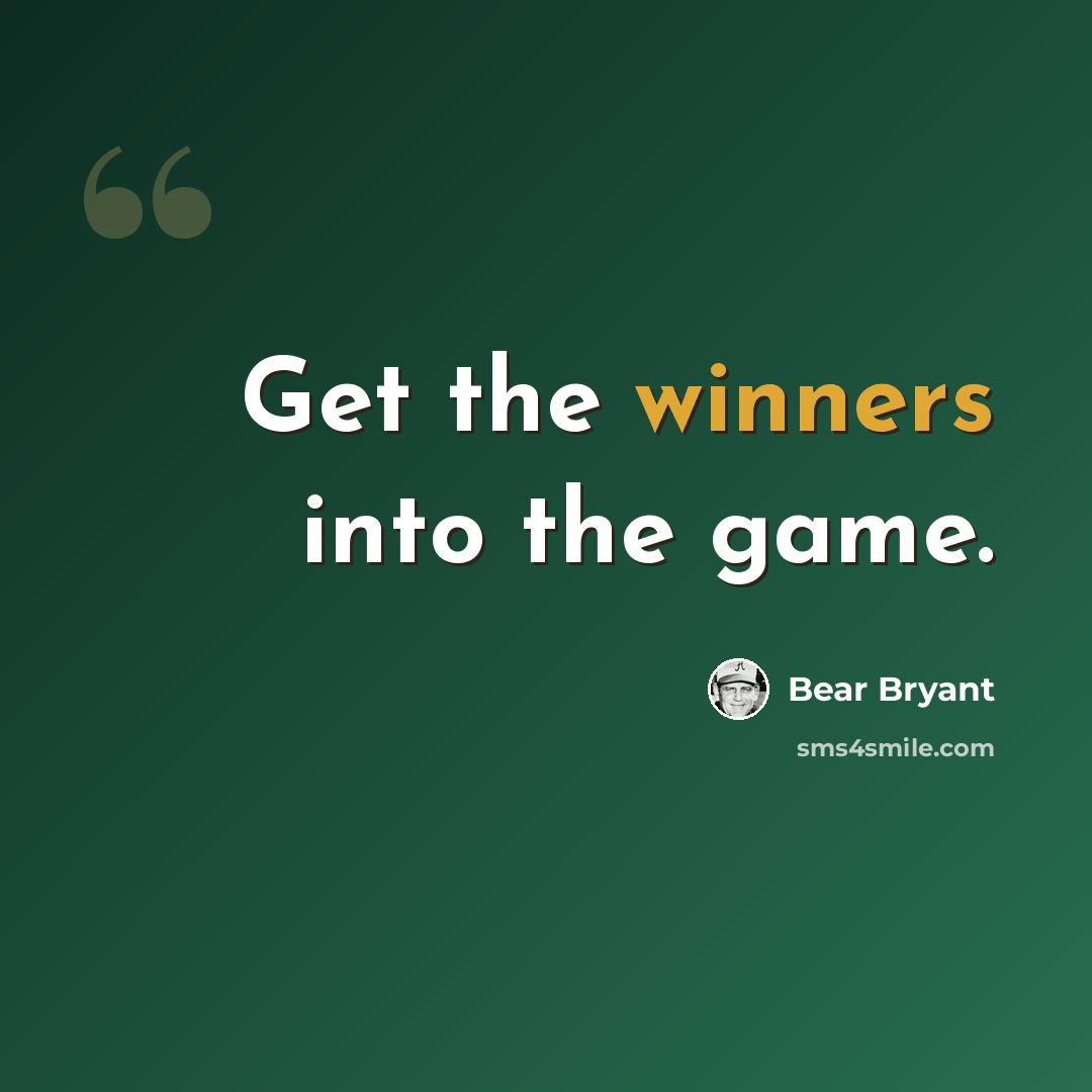 “Get the winners into the game.” quote by Bear Bryant