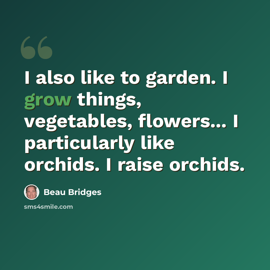“I also like to garden. I grow things, vegetables, flowers... I particularly like orchids. I raise orchids.” quote by Beau Bridges