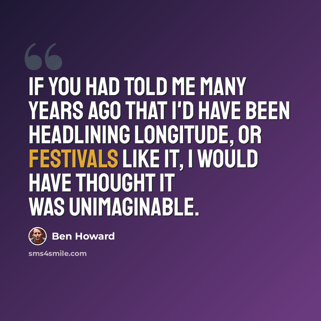 “If you had told me many years ago that I'd have been headlining Longitude, or festivals like it, I would have thought it was unimaginable.” quote by Ben Howard