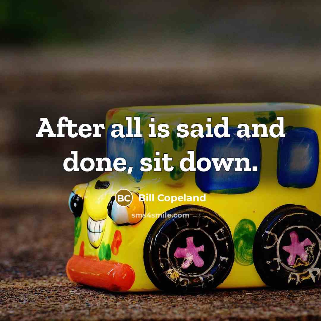“After all is said and done, sit down.” quote by Bill Copeland