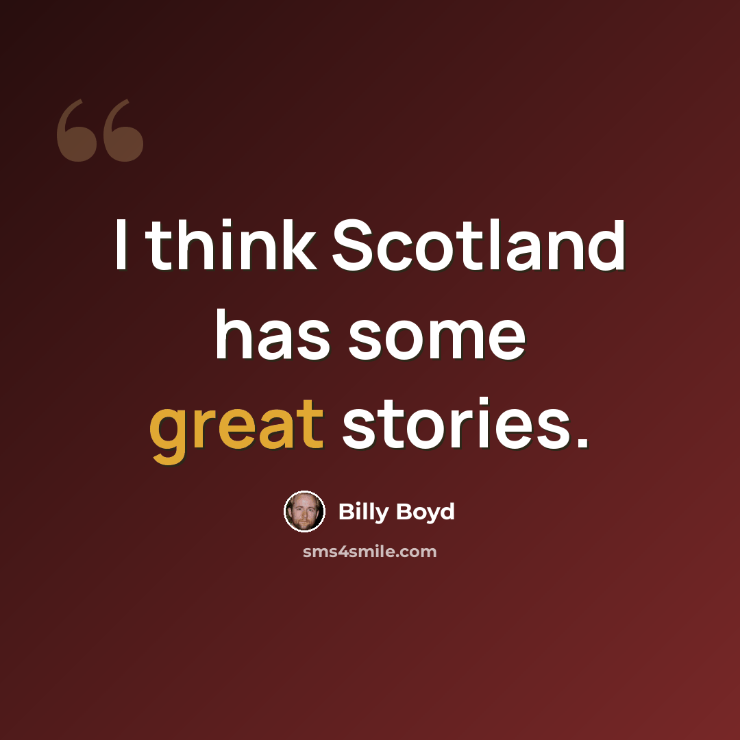 “I think Scotland has some great stories.” quote by Billy Boyd