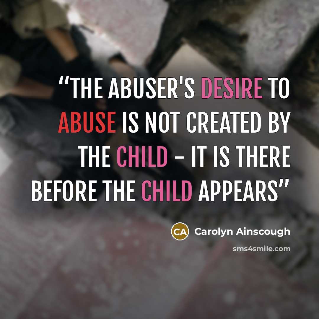 “the abuser's desire to abuse is not created by the child - it is there before the child appears” quote by Carolyn Ainscough