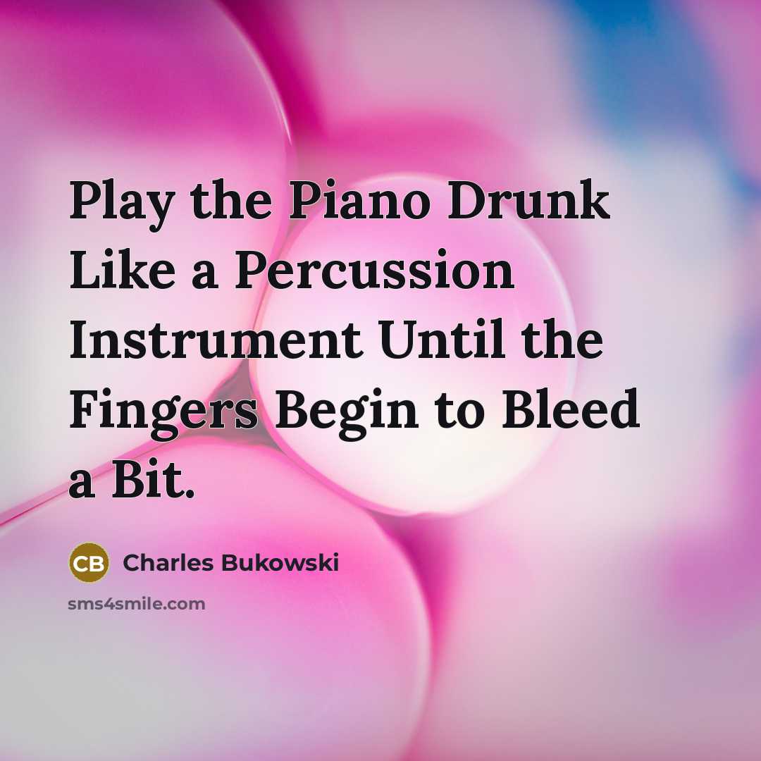 “Play the Piano Drunk Like a Percussion Instrument Until the Fingers Begin to Bleed a Bit.” quote by Charles Bukowski