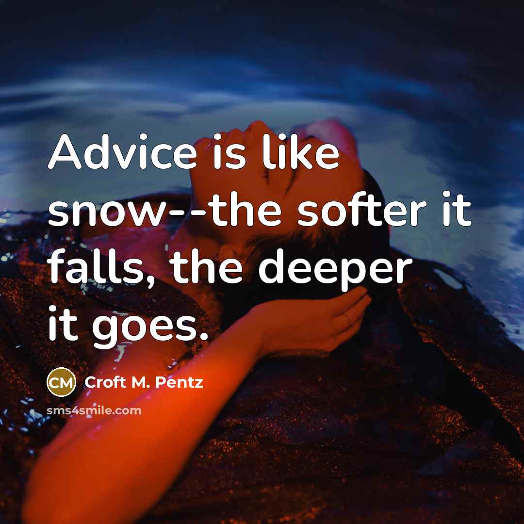 “Advice is like snow--the softer it falls, the deeper it goes.” quote by Croft M. Pentz
