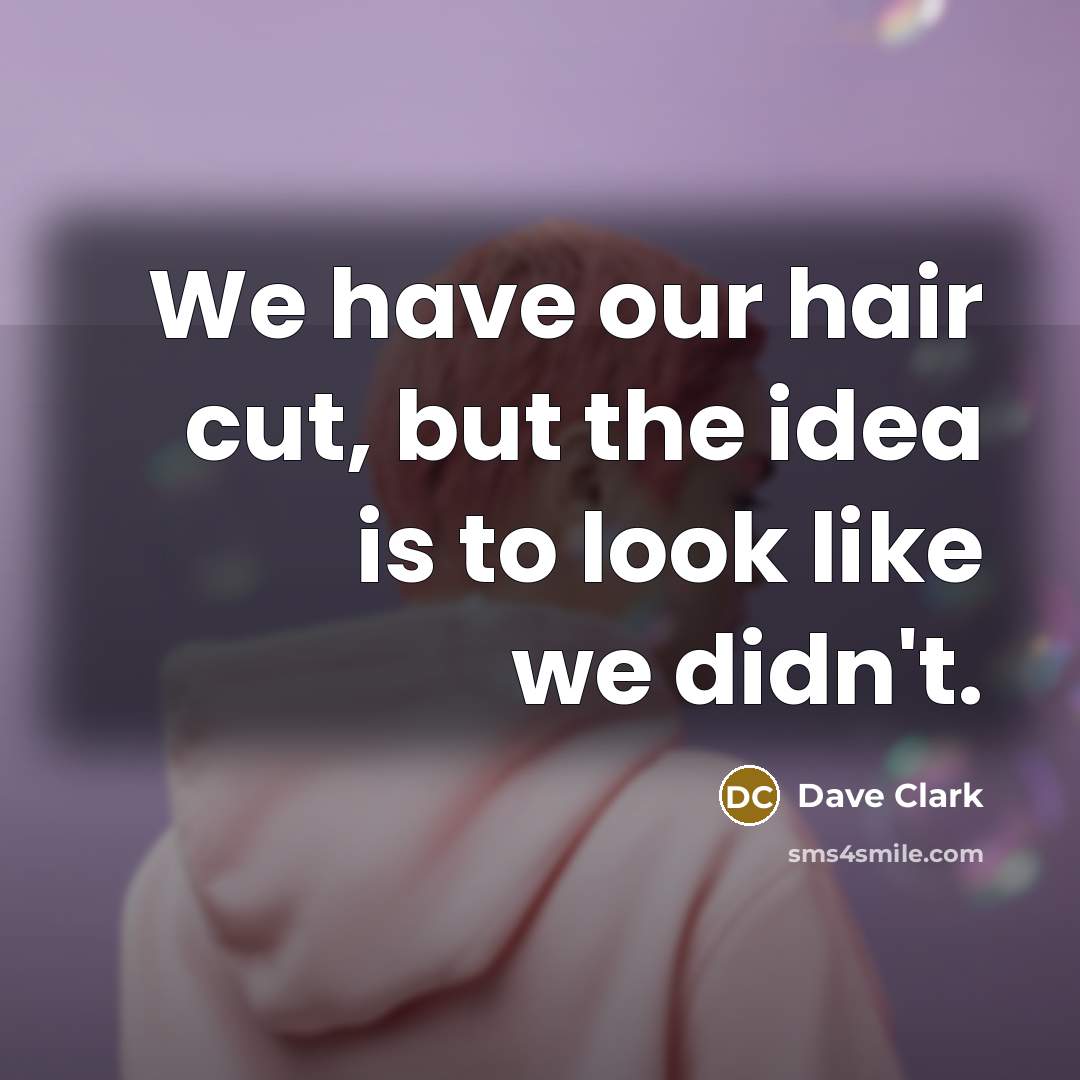 “We have our hair cut, but the idea is to look like we didn't.” quote by Dave Clark