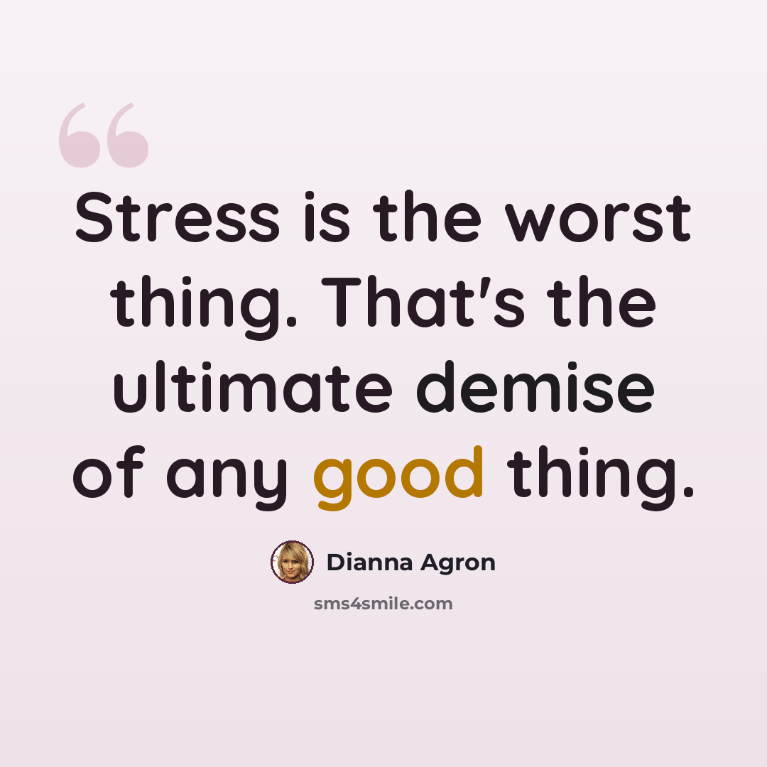 “Stress is the worst thing. That's the ultimate demise of any good thing.” quote by Dianna Agron