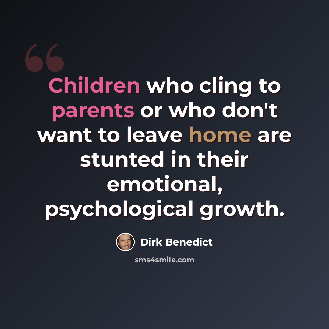 “Children who cling to parents or who don't want to leave home are stunted in their emotional, psychological growth.” quote by Dirk Benedict