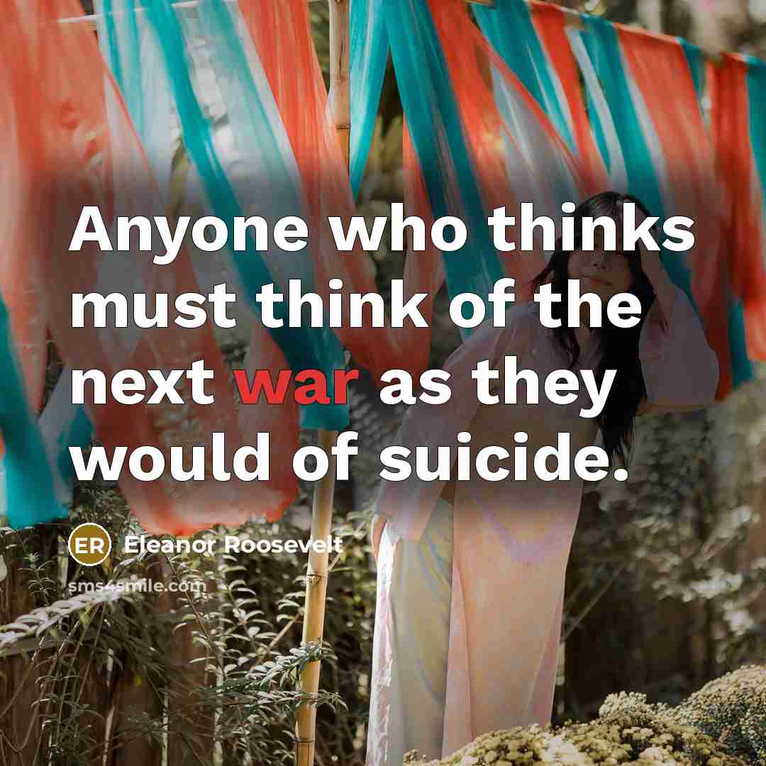 “Anyone who thinks must think of the next war as they would of suicide.” quote by Eleanor Roosevelt