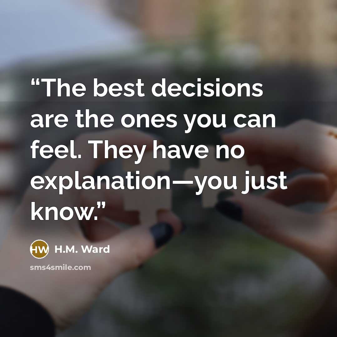 “The best decisions are the ones you can feel. They have no explanation—you just know.” quote by H.M. Ward