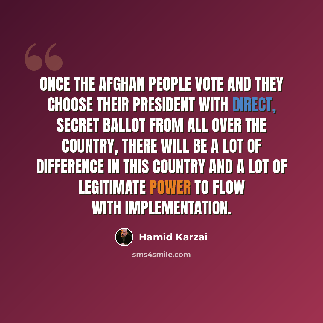 “Once the Afghan people vote and they choose their President with direct, secret ballot from all over the country, there will be a lot of difference in this country and a lot of legitimate power to flow with implementation.” quote by Hamid Karzai