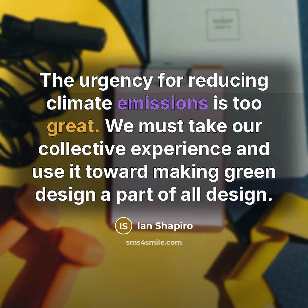 “The urgency for reducing climate emissions is too great. We must take our collective experience and use it toward making green design a part of all design.” quote by Ian Shapiro