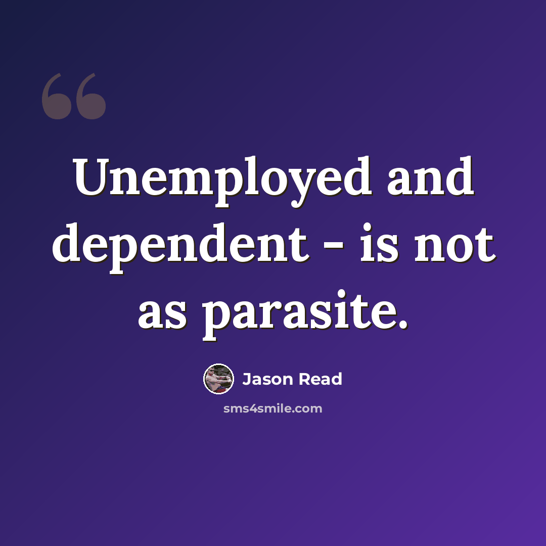 “Unemployed and dependent - is not as parasite.” quote by Jason Read