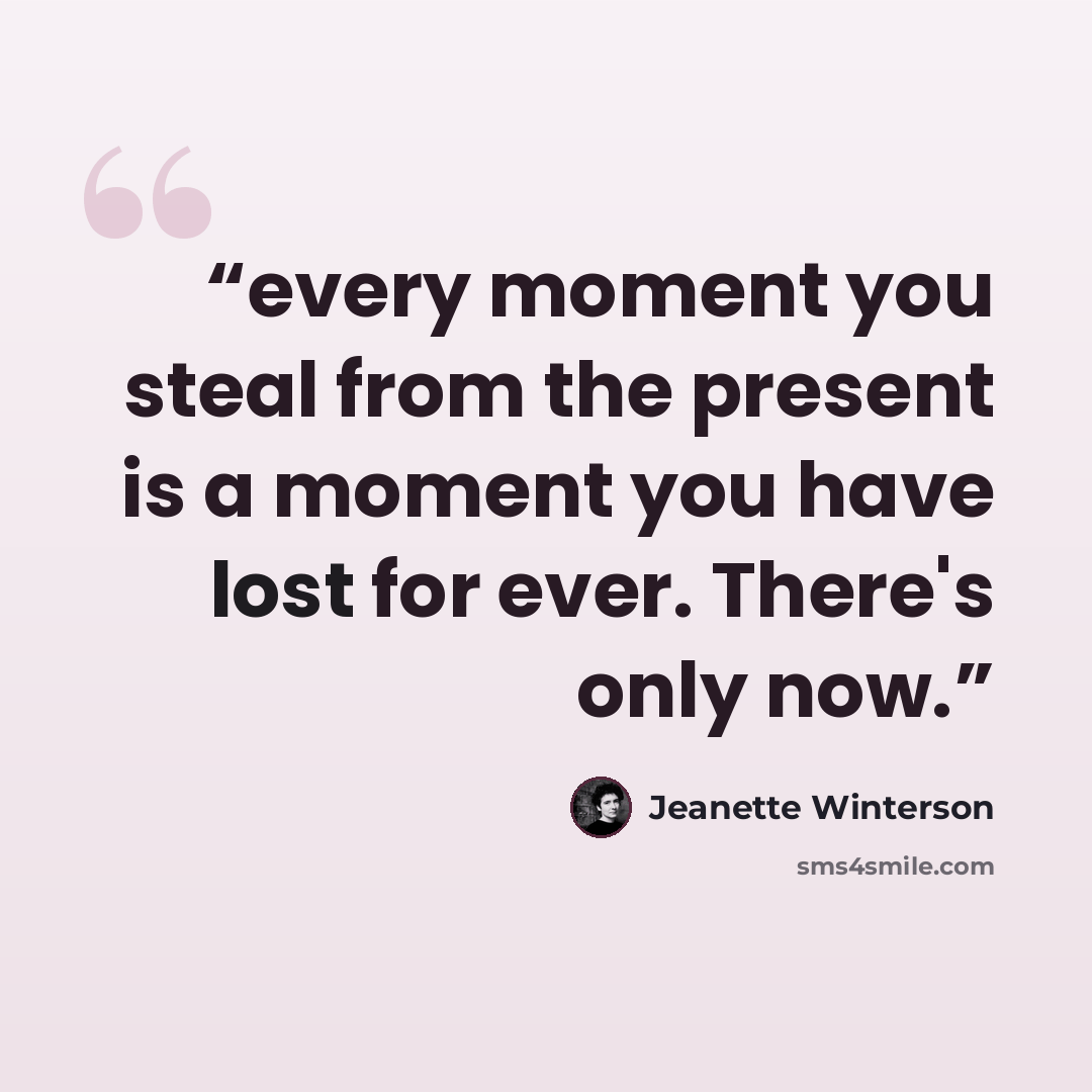 “every moment you steal from the present is a moment you have lost for ever. There's only now.” quote by Jeanette Winterson