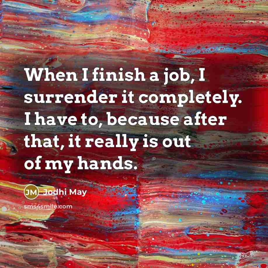 “When I finish a job, I surrender it completely. I have to, because after that, it really is out of my hands.” quote by Jodhi May