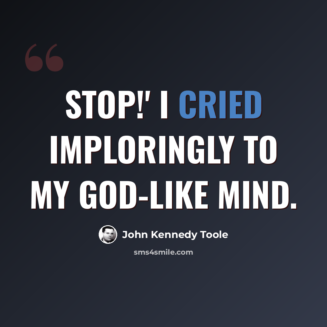 “Stop!' I cried imploringly to my god-like mind.” quote by John Kennedy Toole