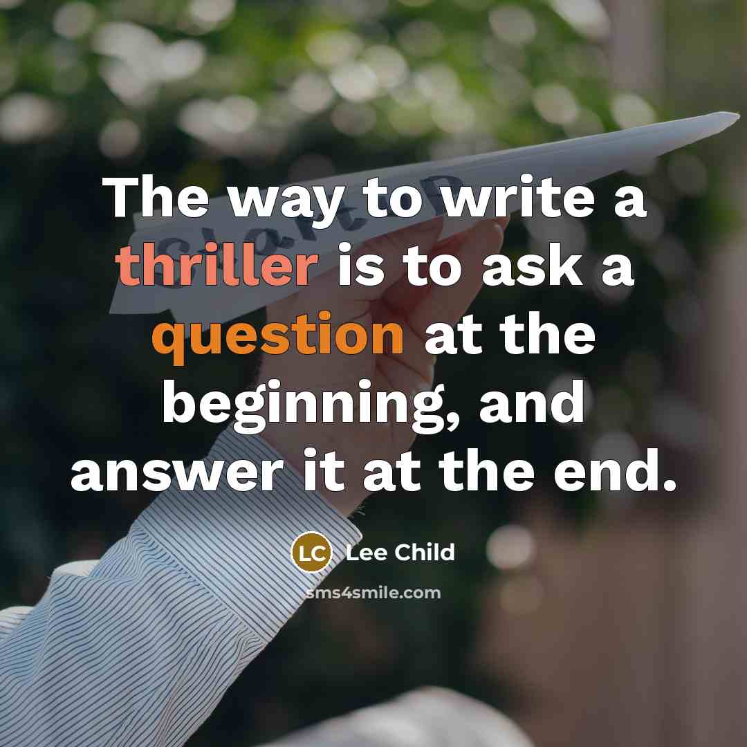 “The way to write a thriller is to ask a question at the beginning, and answer it at the end.” quote by Lee Child