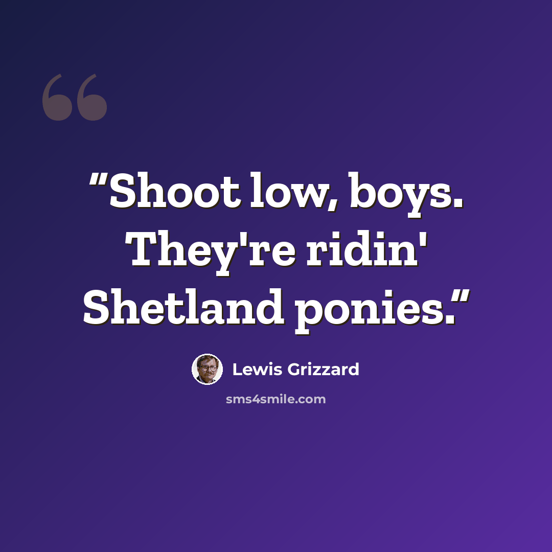“Shoot low, boys. They're ridin' Shetland ponies.” quote by Lewis Grizzard