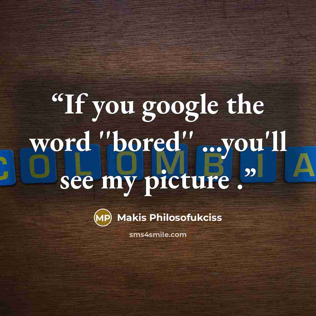 “If you google the word ''bored'' ...you'll see my picture .” quote by Makis Philosofukciss