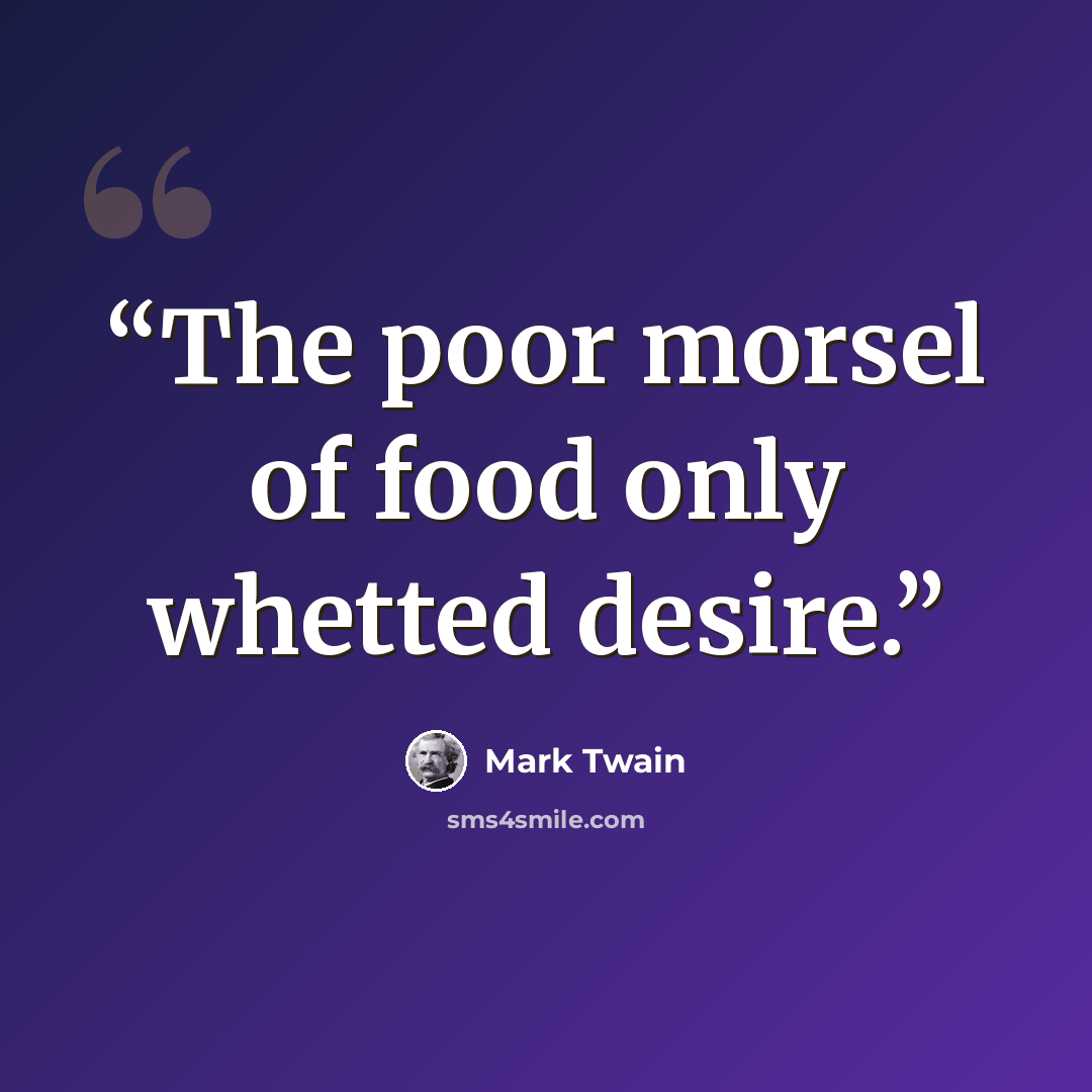 “The poor morsel of food only whetted desire.” quote by Mark Twain