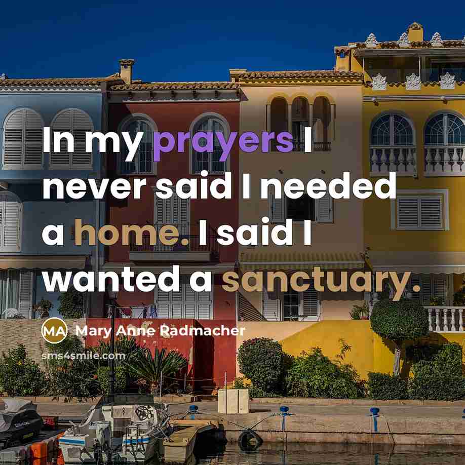 “In my prayers I never said I needed a home. I said I wanted a sanctuary.” quote by Mary Anne Radmacher