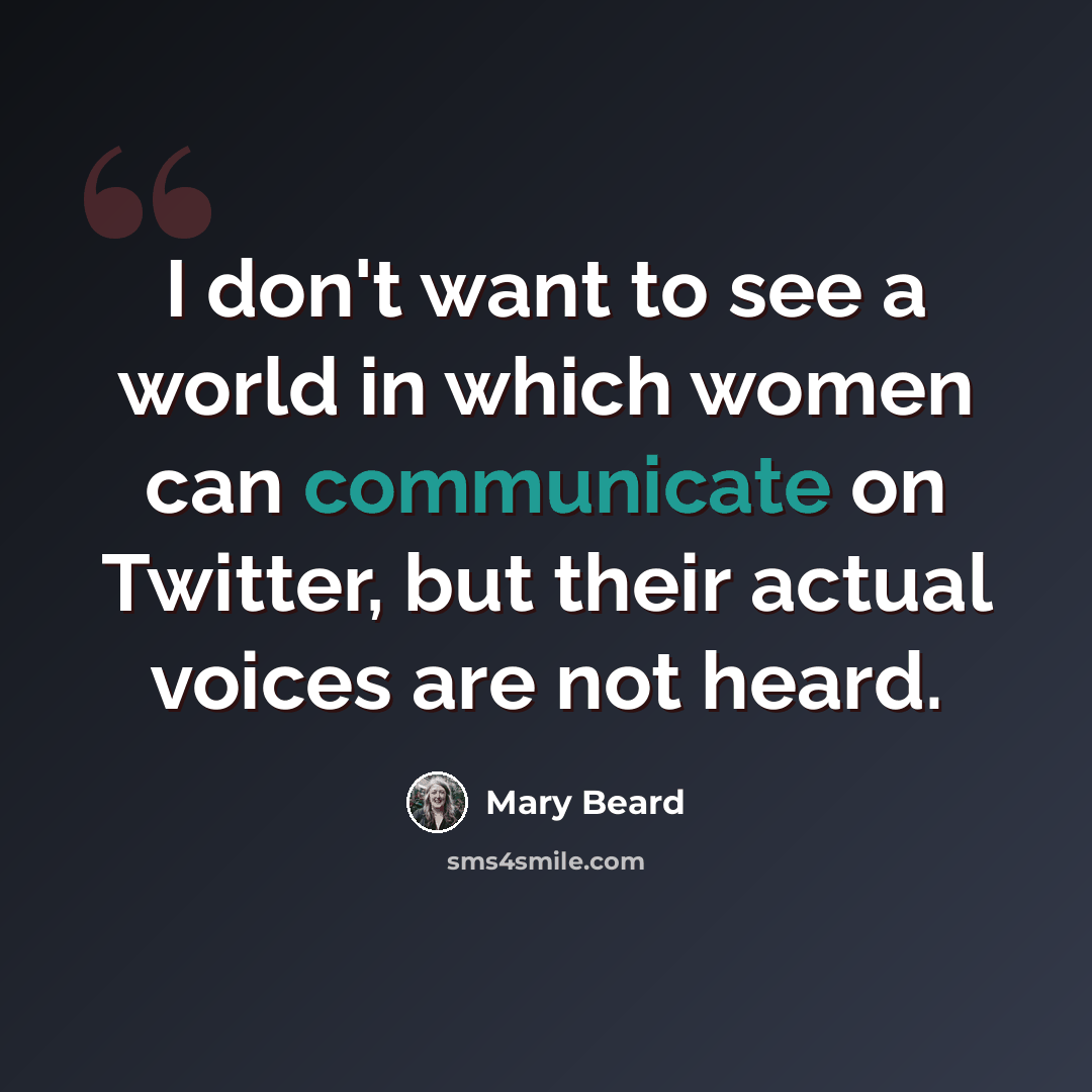 “I don't want to see a world in which women can communicate on Twitter, but their actual voices are not heard.” quote by Mary Beard