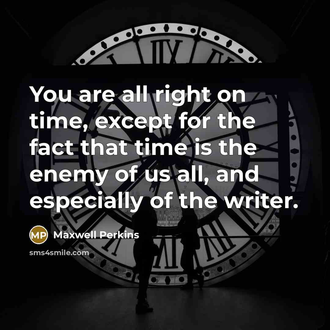 “You are all right on time, except for the fact that time is the enemy of us all, and especially of the writer.” quote by Maxwell Perkins