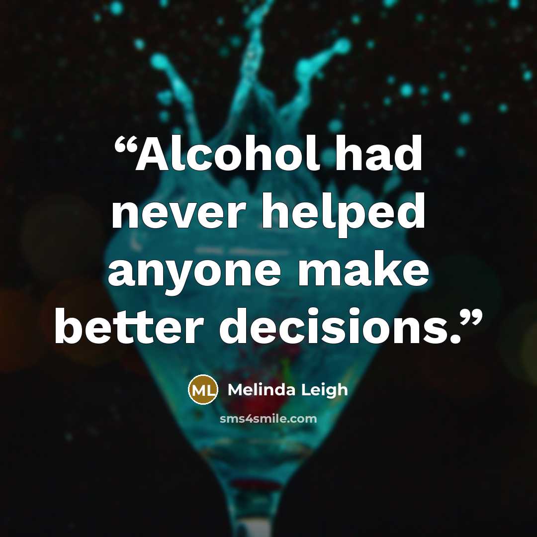 “Alcohol had never helped anyone make better decisions.” quote by Melinda Leigh