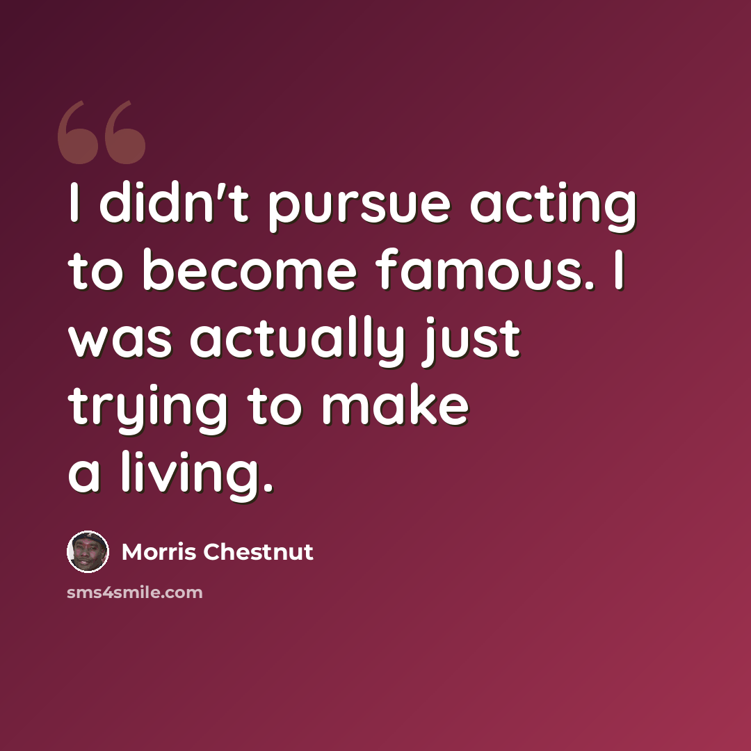 “I didn't pursue acting to become famous. I was actually just trying to make a living.” quote by Morris Chestnut