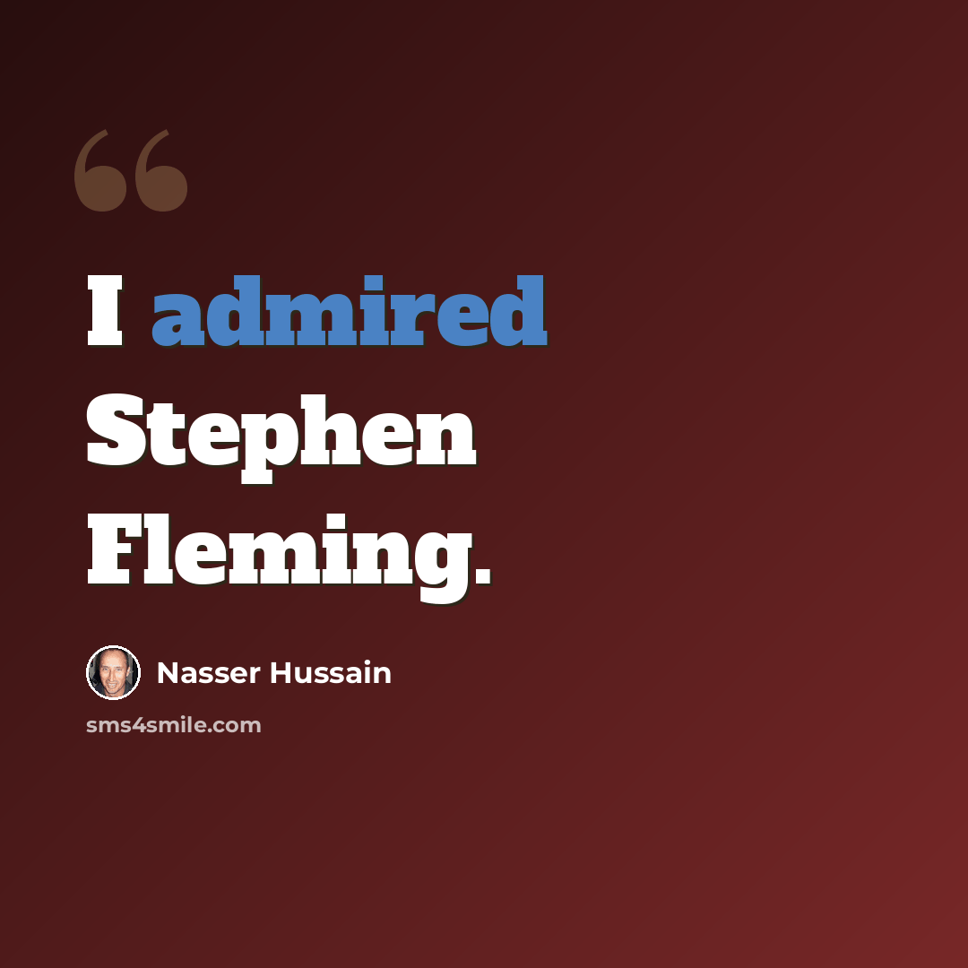 “I admired Stephen Fleming.” quote by Nasser Hussain