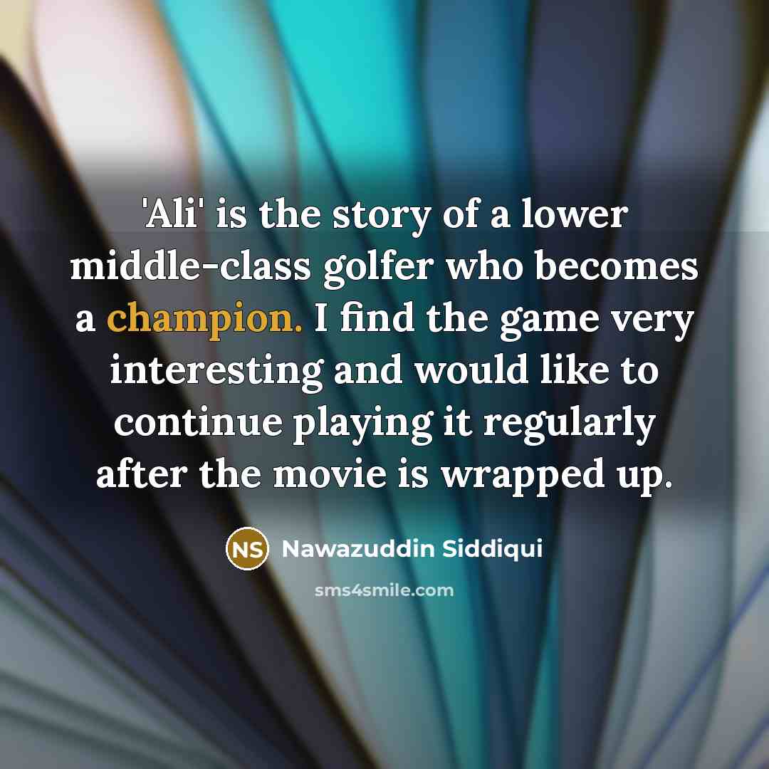 “'Ali' is the story of a lower middle-class golfer who becomes a champion. I find the game very interesting and would like to continue playing it regularly after the movie is wrapped up.” quote by Nawazuddin Siddiqui