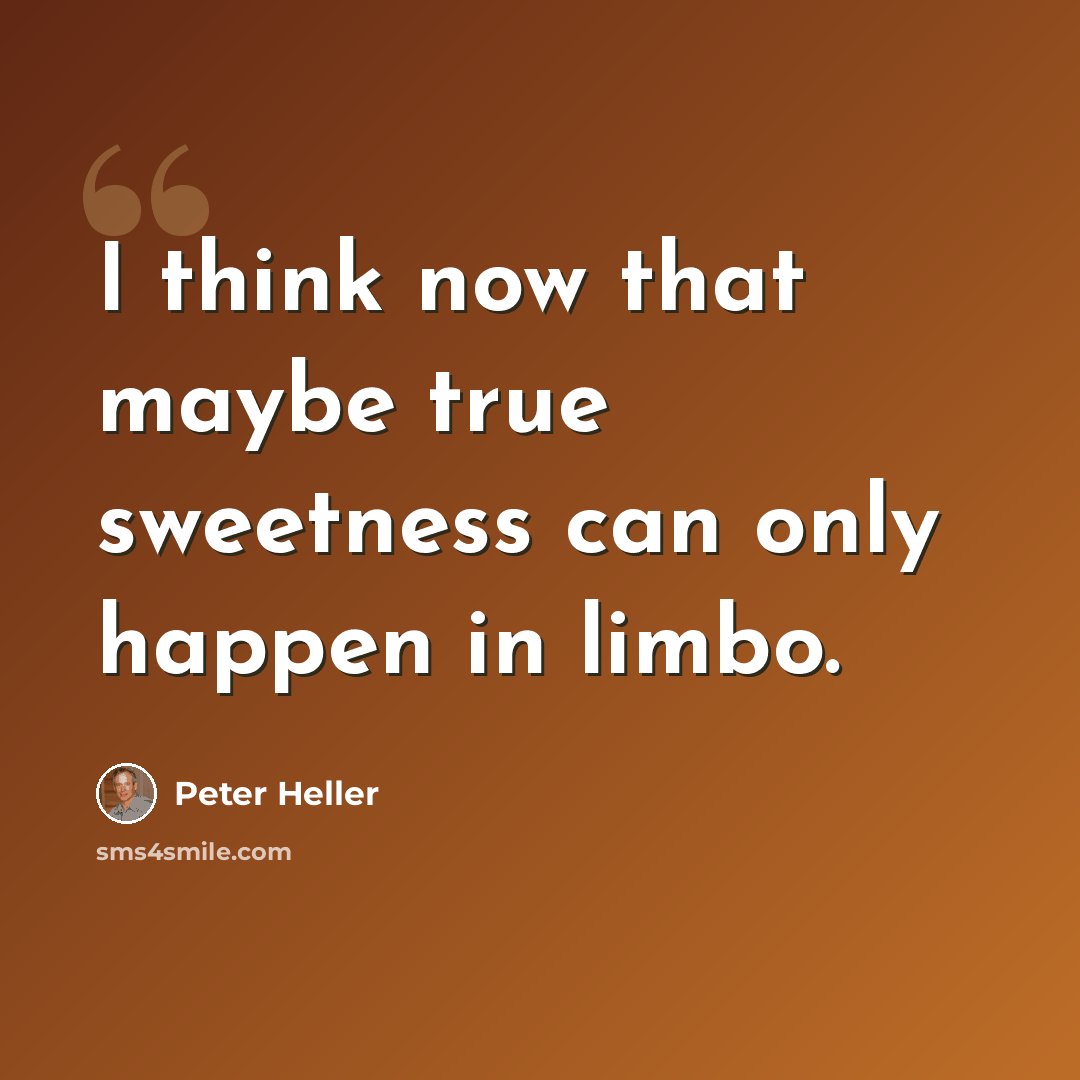 “I think now that maybe true sweetness can only happen in limbo.” quote by Peter Heller