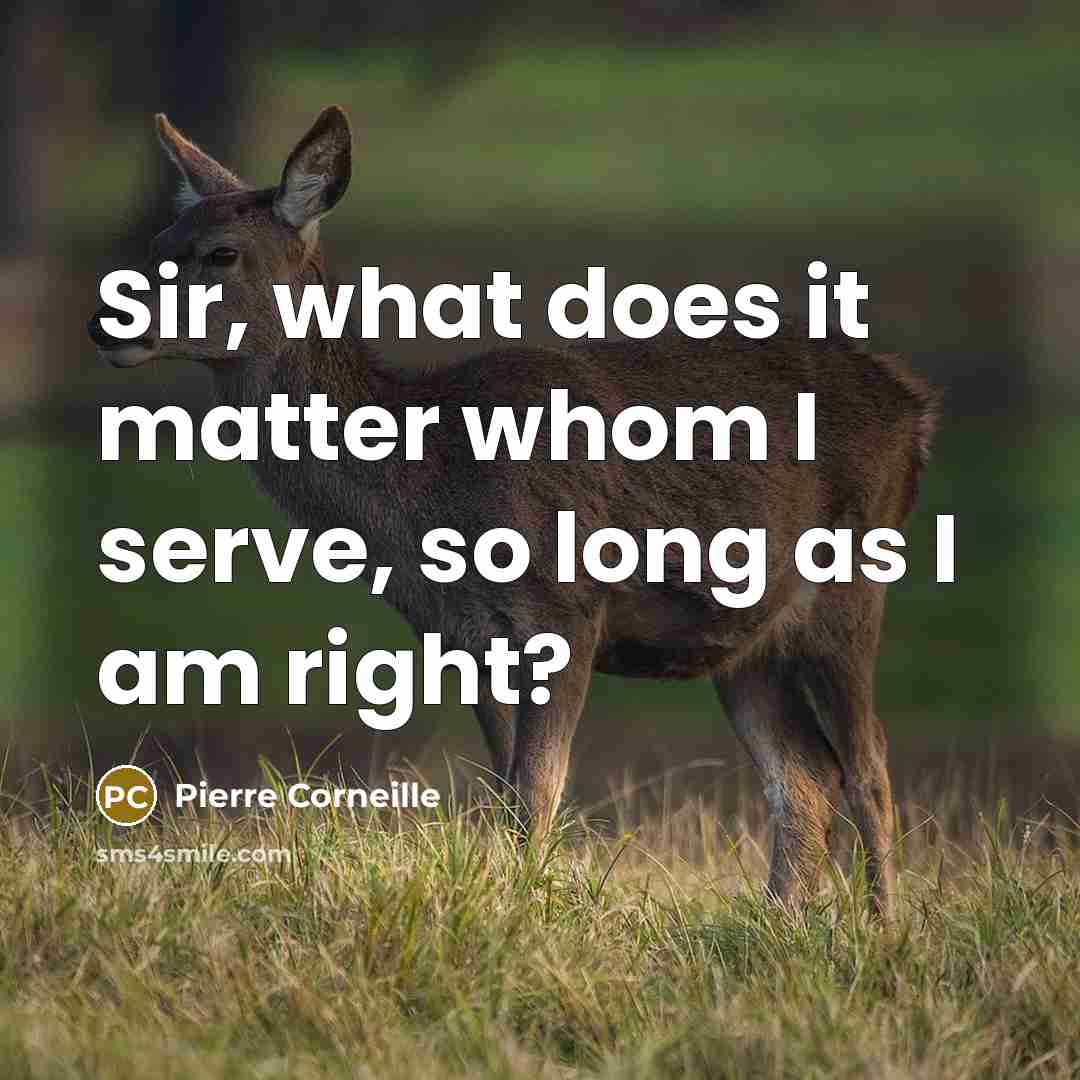 “Sir, what does it matter whom I serve, so long as I am right?” quote by Pierre Corneille