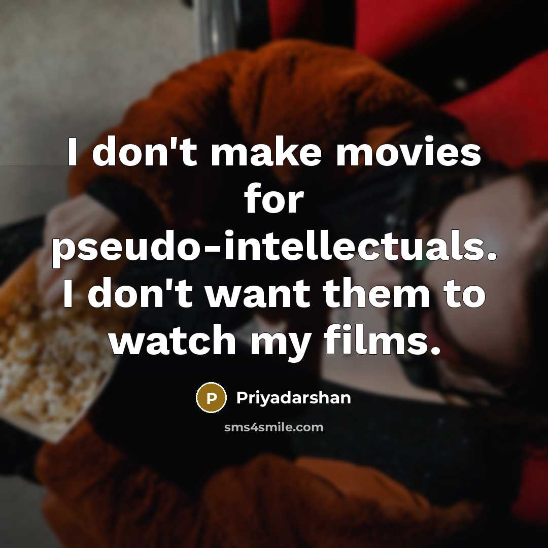 “I don't make movies for pseudo-intellectuals. I don't want them to watch my films.” quote by Priyadarshan