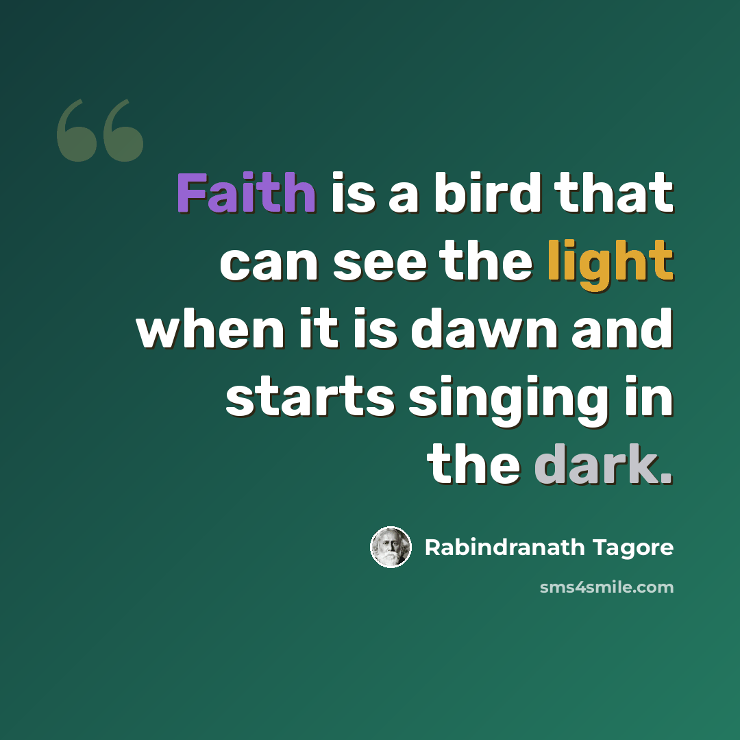 “Faith is a bird that can see the light when it is dawn and starts singing in the dark.” quote by Rabindranath Tagore