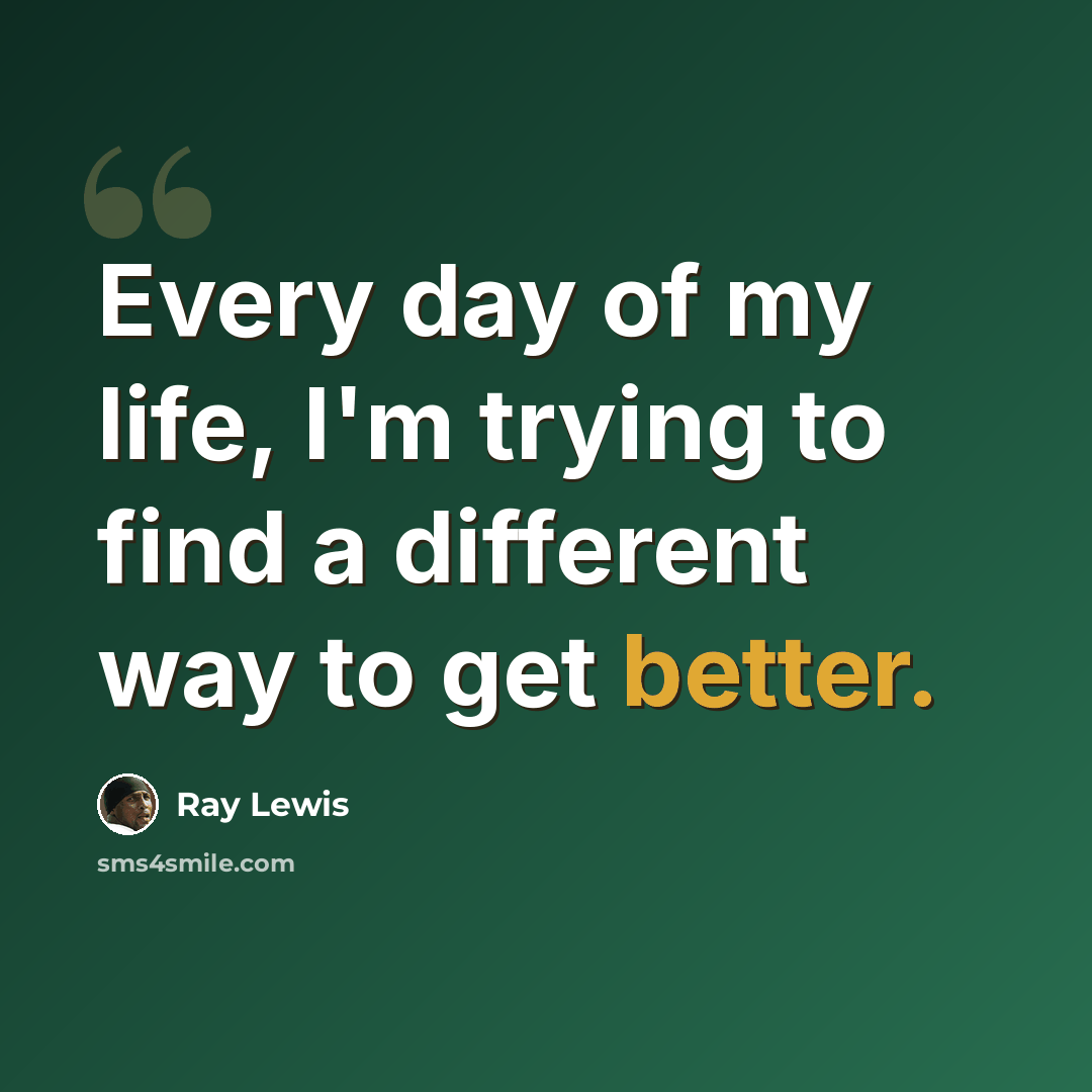 “Every day of my life, I'm trying to find a different way to get better.” quote by Ray Lewis