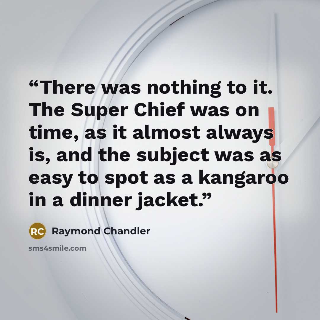 “There was nothing to it. The Super Chief was on time, as it almost always is, and the subject was as easy to spot as a kangaroo in a dinner jacket.” quote by Raymond Chandler