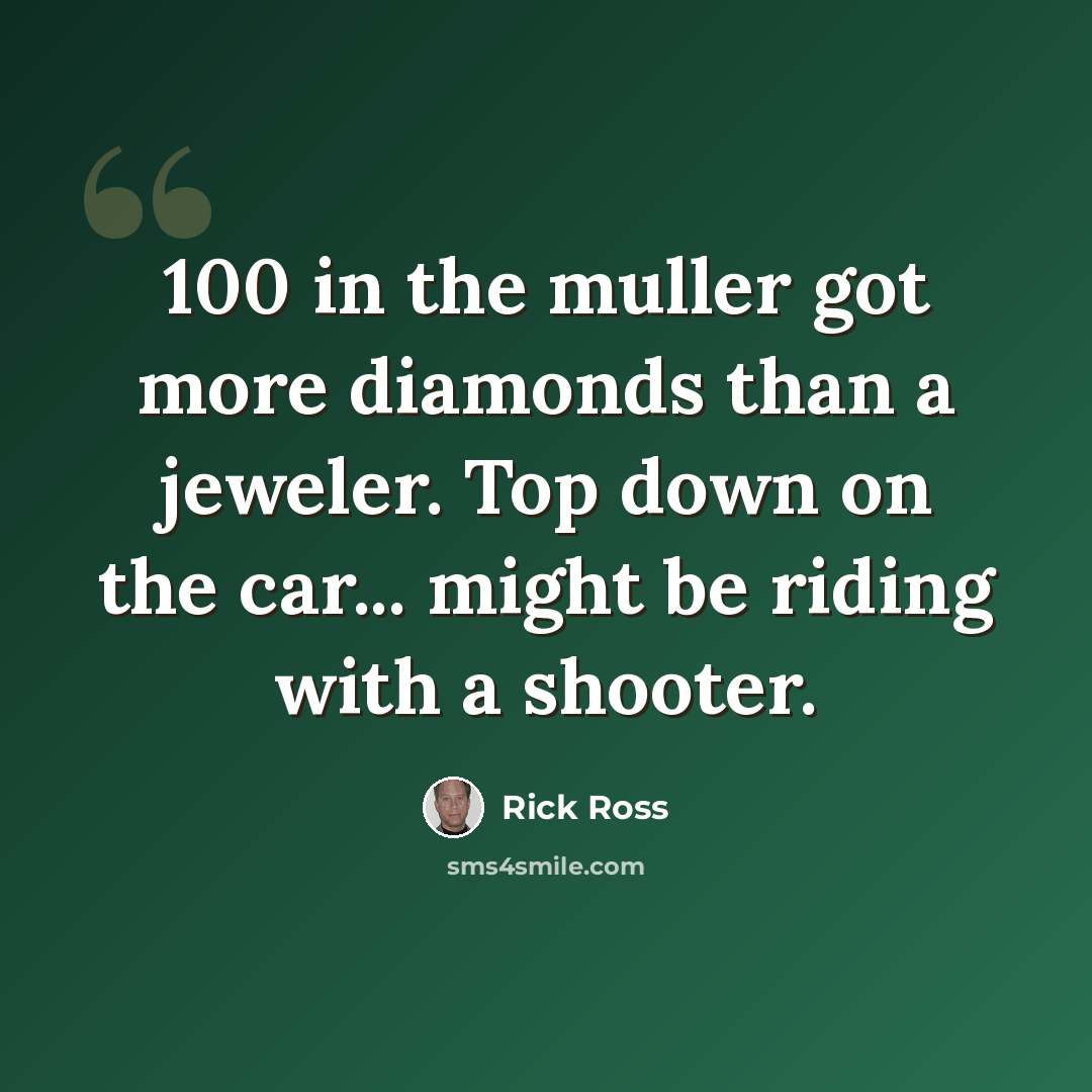 “100 in the muller got more diamonds than a jeweler. Top down on the car... might be riding with a shooter.” quote by Rick Ross