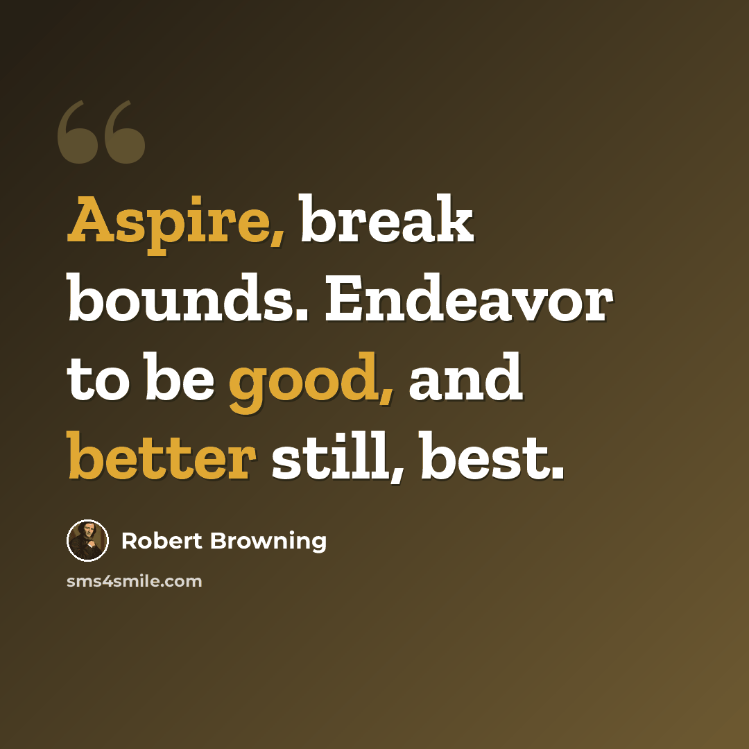 “Aspire, break bounds. Endeavor to be good, and better still, best.” quote by Robert Browning