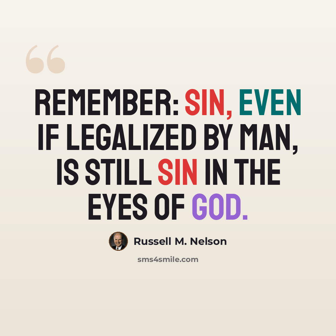 “Remember: sin, even if legalized by man, is still sin in the eyes of God.” quote by Russell M. Nelson