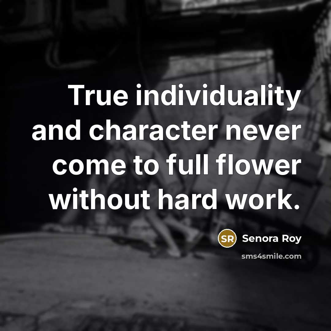 “True individuality and character never come to full flower without hard work.” quote by Senora Roy