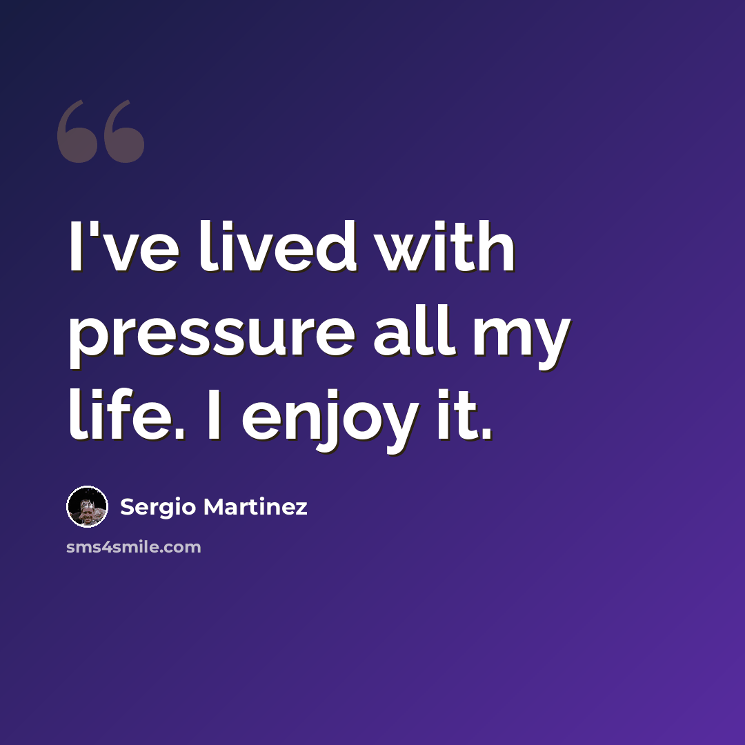 “I've lived with pressure all my life. I enjoy it.” quote by Sergio Martinez