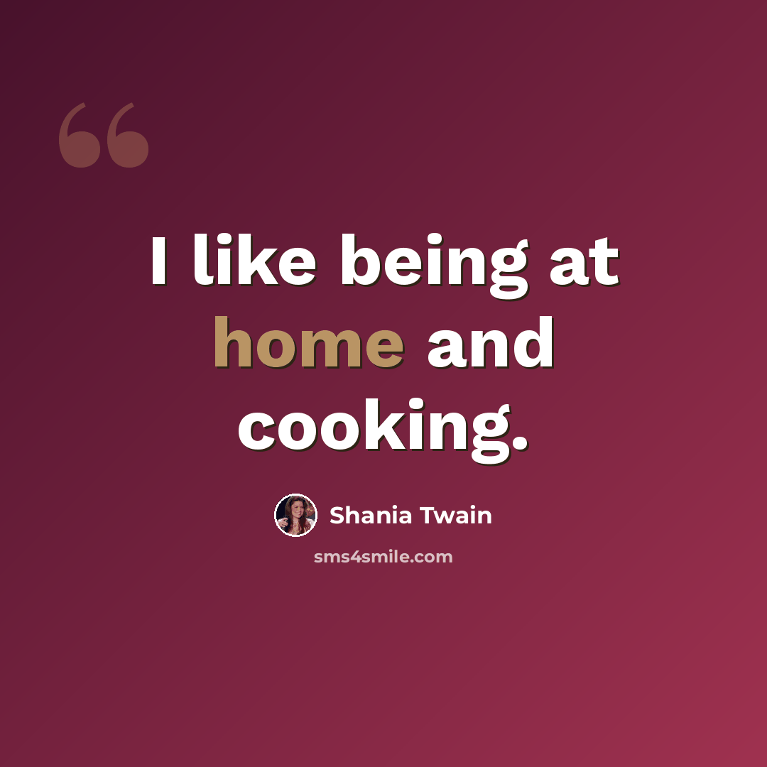 “I like being at home and cooking.” quote by Shania Twain