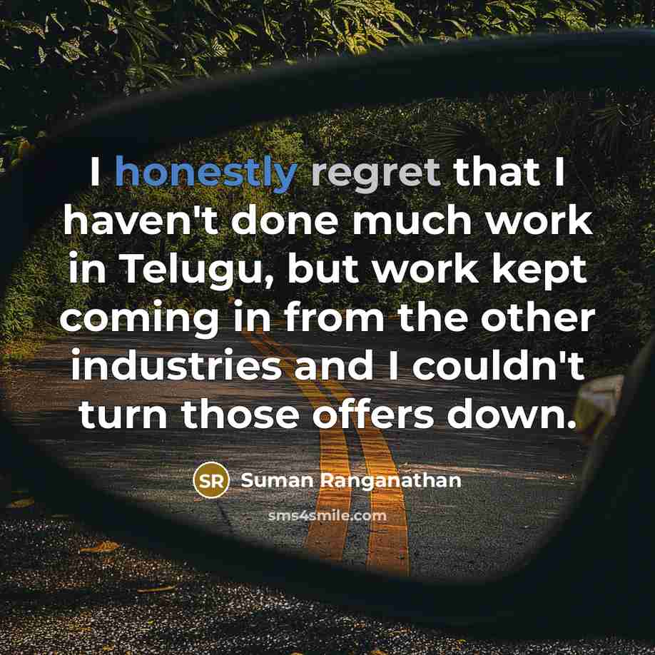 “I honestly regret that I haven't done much work in Telugu, but work kept coming in from the other industries and I couldn't turn those offers down.” quote by Suman Ranganathan