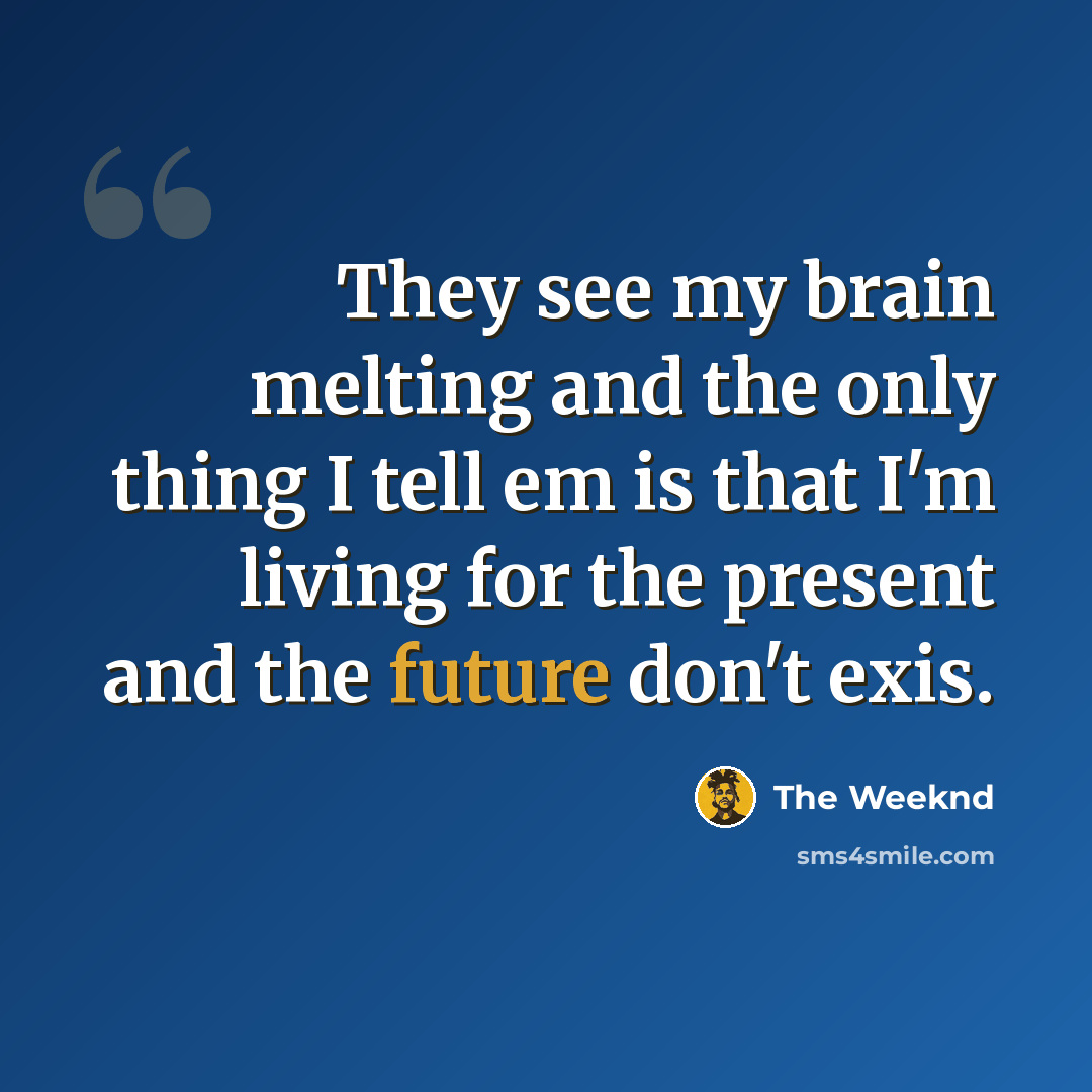 “They see my brain melting and the only thing I tell em is that I'm living for the present and the future don't exis.” quote by The Weeknd